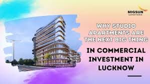 Why Studio Apartments are the Next Big Thing in Commercial Investment in Lucknow
