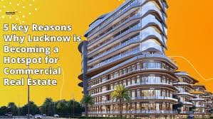 5 Key Reasons Why Lucknow is Becoming a Hotspot for Commercial Real Estate