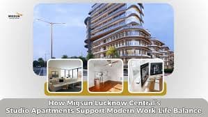 How Migsun Lucknow Central’s Studio Apartments Support Modern Work-Life Balance