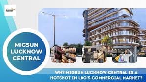 Why Migsun Lucknow Central is a Hotshot in LKO’s Commercial Market?