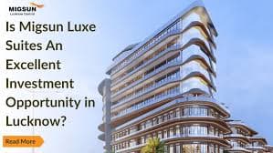 Is Migsun Luxe Suites An Excellent Investment Opportunity in Lucknow?
