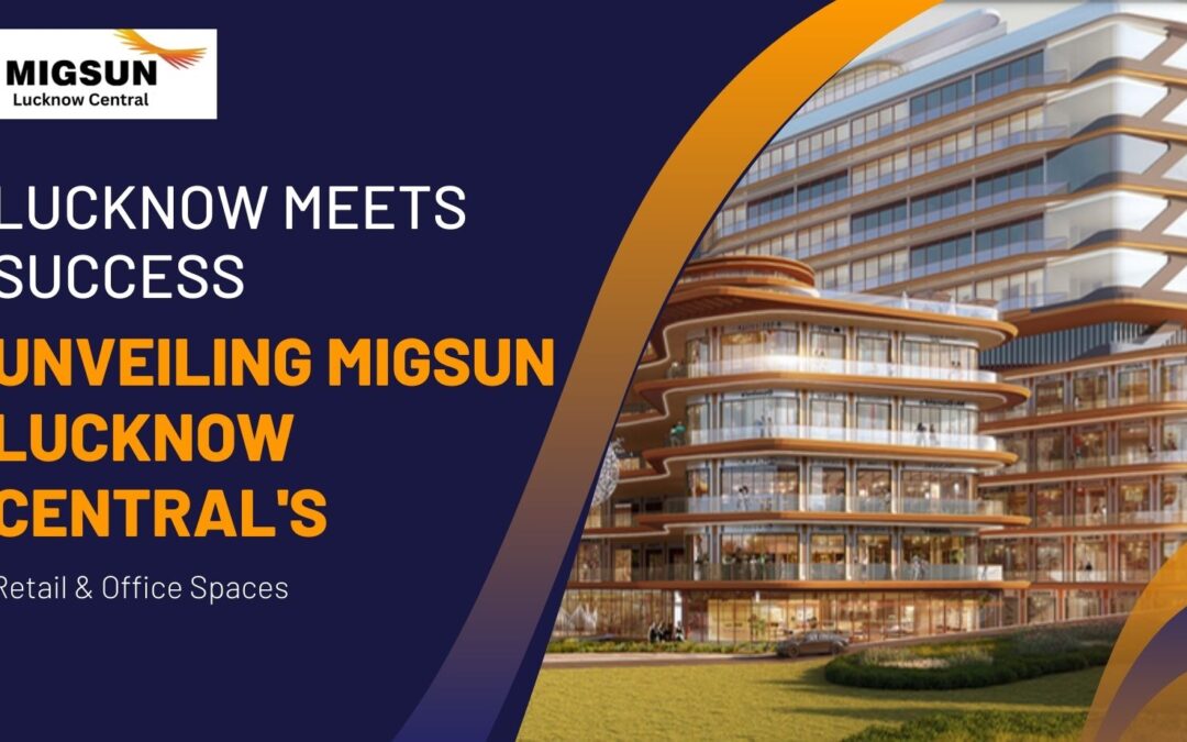 Unveiling Migsun Lucknow Central’s Retail & Office Spaces